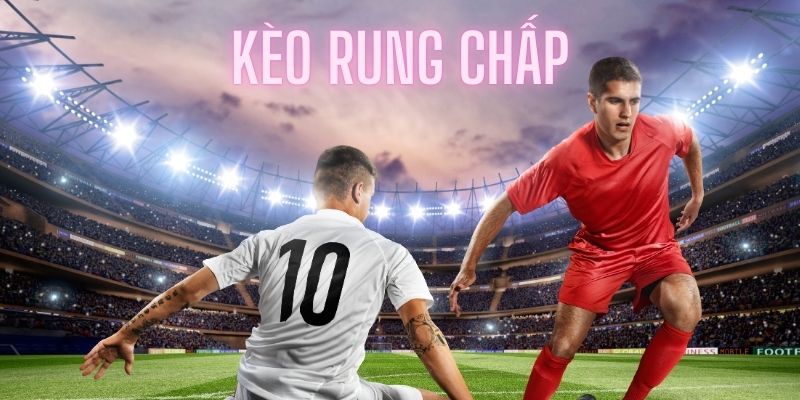 Kèo rung chấp - Nâng đôi cơ hội nhận thưởng khủng